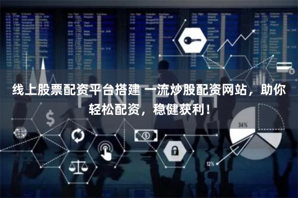 线上股票配资平台搭建 一流炒股配资网站，助你轻松配资，稳健获利！