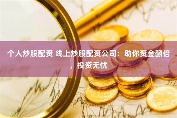 个人炒股配资 线上炒股配资公司：助你资金翻倍，投资无忧