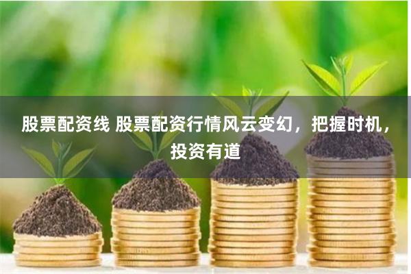 股票配资线 股票配资行情风云变幻，把握时机，投资有道