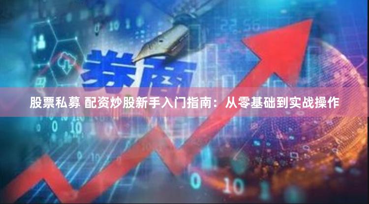 股票私募 配资炒股新手入门指南：从零基础到实战操作