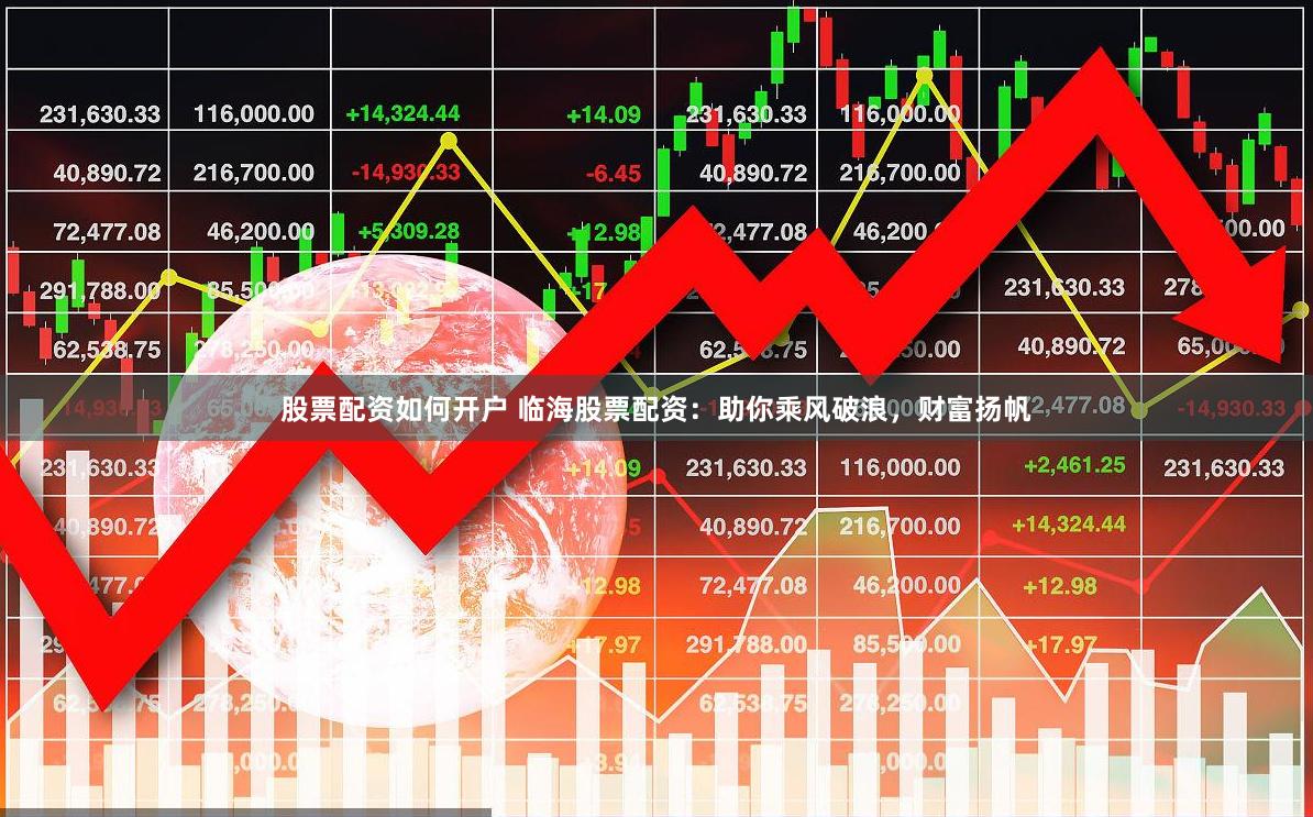 股票配资如何开户 临海股票配资：助你乘风破浪，财富扬帆