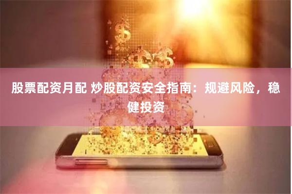 股票配资月配 炒股配资安全指南：规避风险，稳健投资