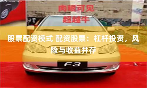 股票配资模式 配资股票：杠杆投资，风险与收益并存