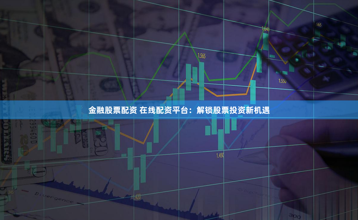 金融股票配资 在线配资平台：解锁股票投资新机遇