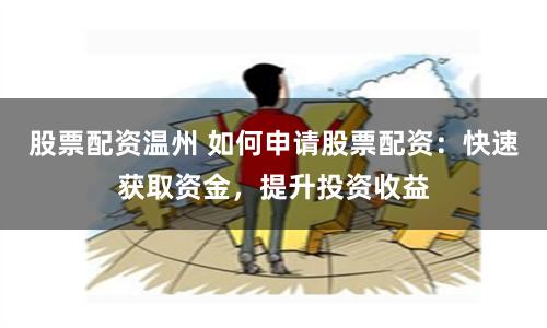 股票配资温州 如何申请股票配资：快速获取资金，提升投资收益