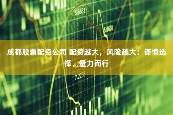 成都股票配资公司 配资越大，风险越大：谨慎选择，量力而行
