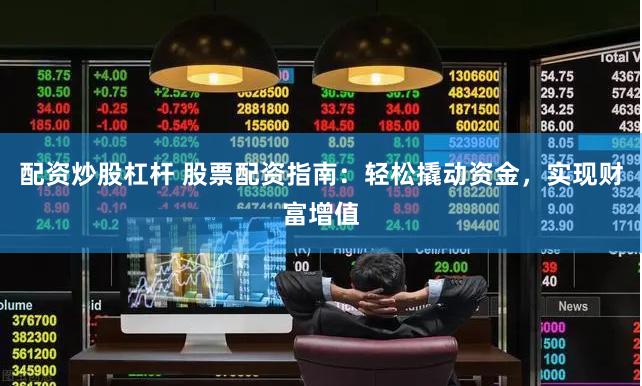 配资炒股杠杆 股票配资指南：轻松撬动资金，实现财富增值