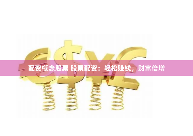 配资概念股票 股票配资：轻松赚钱，财富倍增