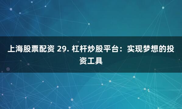 上海股票配资 29. 杠杆炒股平台：实现梦想的投资工具