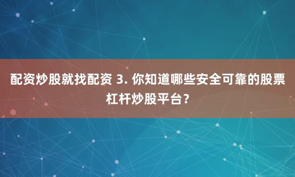 配资炒股就找配资 3. 你知道哪些安全可靠的股票杠杆炒股平台？
