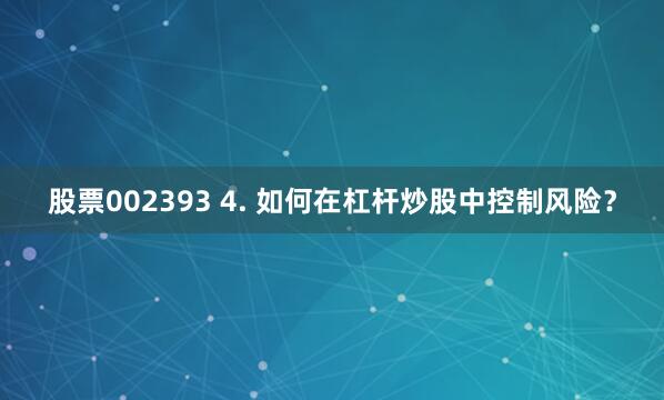 股票002393 4. 如何在杠杆炒股中控制风险？