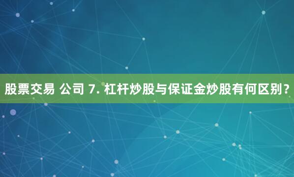 股票交易 公司 7. 杠杆炒股与保证金炒股有何区别？