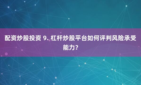 配资炒股投资 9. 杠杆炒股平台如何评判风险承受能力？