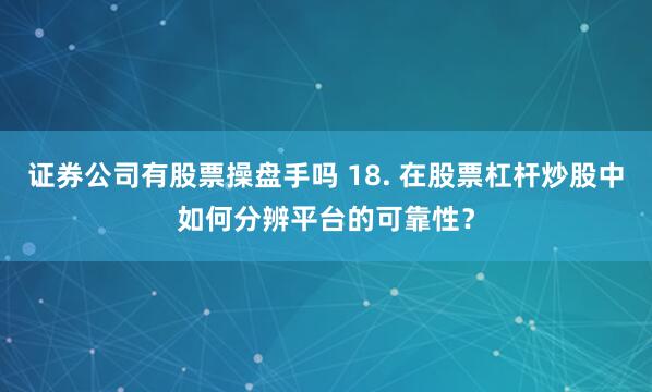 证券公司有股票操盘手吗 18. 在股票杠杆炒股中如何分辨平台的可靠性？