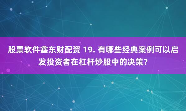 股票软件鑫东财配资 19. 有哪些经典案例可以启发投资者在杠杆炒股中的决策？