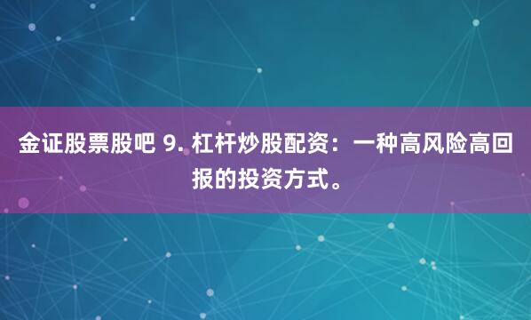 金证股票股吧 9. 杠杆炒股配资：一种高风险高回报的投资方式。