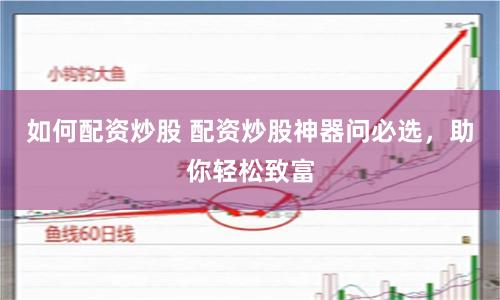 如何配资炒股 配资炒股神器问必选，助你轻松致富