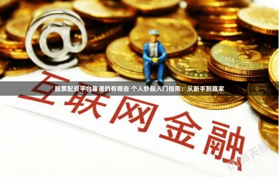 股票配资平台靠谱的有哪些 个人炒股入门指南:从新手到赢家