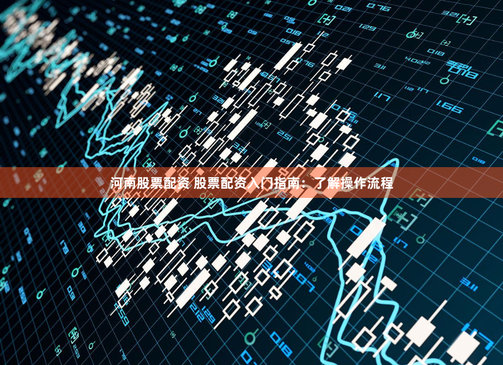 河南股票配资 股票配资入门指南：了解操作流程
