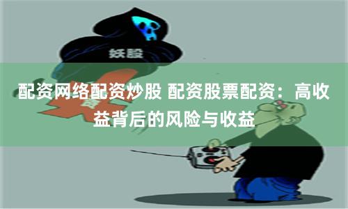 配资网络配资炒股 配资股票配资：高收益背后的风险与收益
