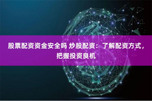 股票配资资金安全吗 炒股配资:了解配资方式,把握投资良机