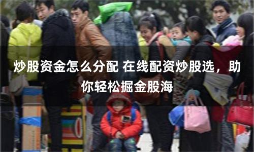 炒股资金怎么分配 在线配资炒股选,助你轻松掘金股海