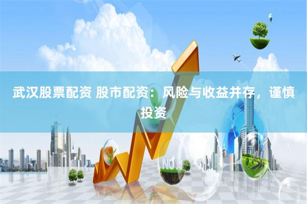 武汉股票配资 股市配资:风险与收益并存,谨慎投资