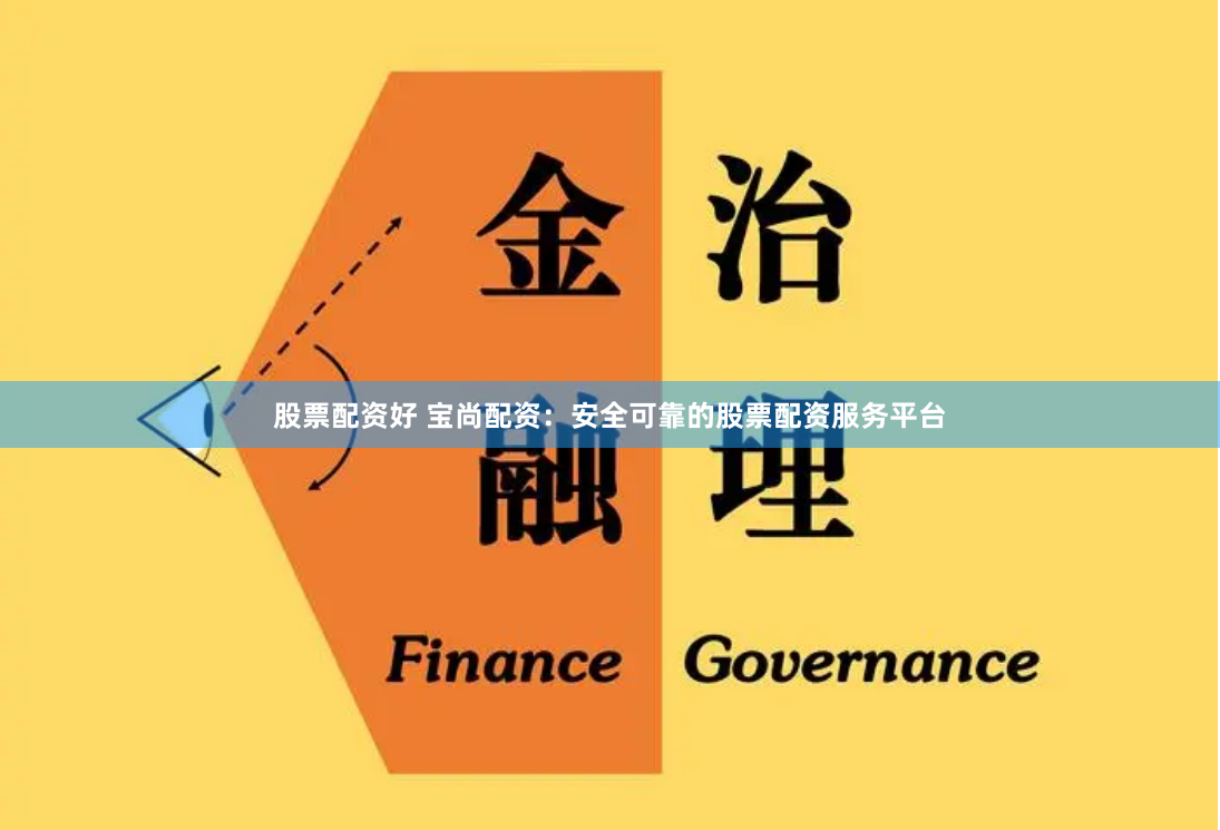 股票配资好 宝尚配资：安全可靠的股票配资服务平台