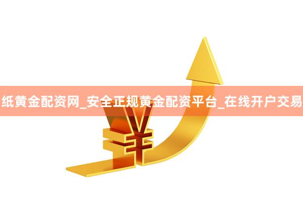 纸黄金配资网_安全正规黄金配资平台_在线开户交易