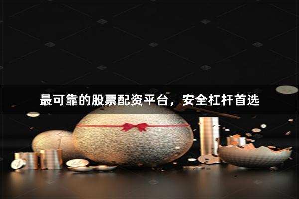 最可靠的股票配资平台，安全杠杆首选