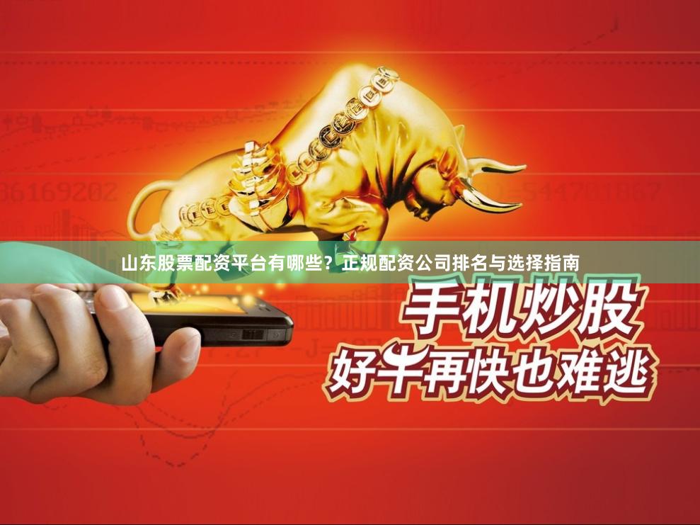 山东股票配资平台有哪些？正规配资公司排名与选择指南