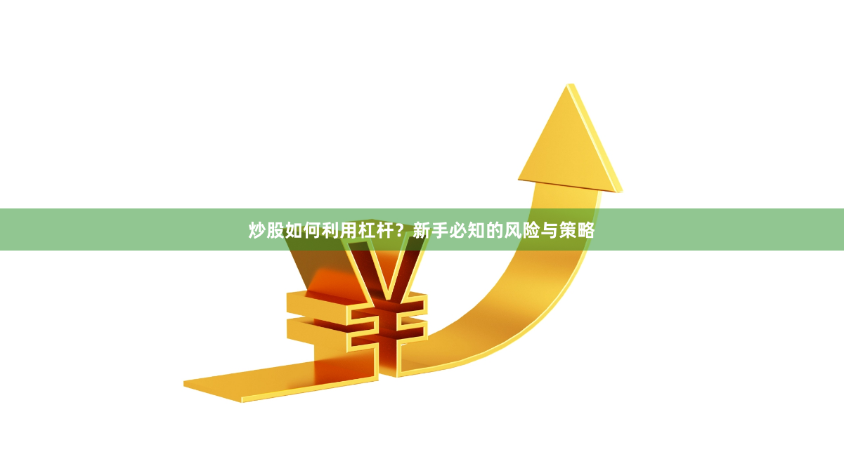 炒股如何利用杠杆？新手必知的风险与策略
