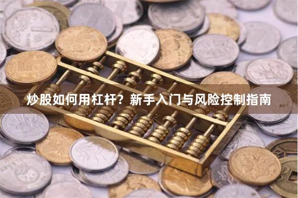 炒股如何用杠杆？新手入门与风险控制指南