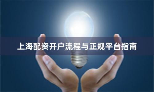 上海配资开户流程与正规平台指南