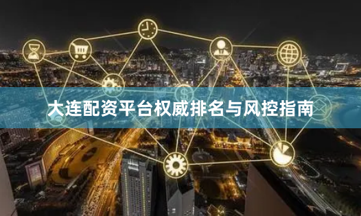 大连配资平台权威排名与风控指南
