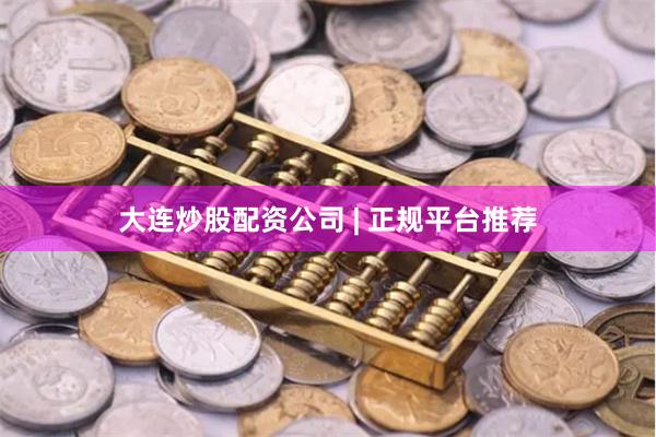 大连炒股配资公司 | 正规平台推荐