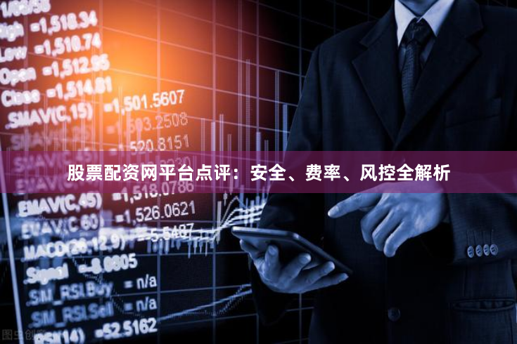 股票配资网平台点评:安全、费率、风控全解析