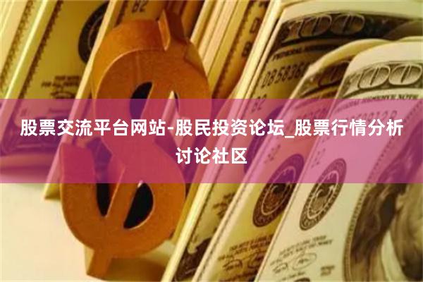 股票交流平台网站-股民投资论坛_股票行情分析讨论社区