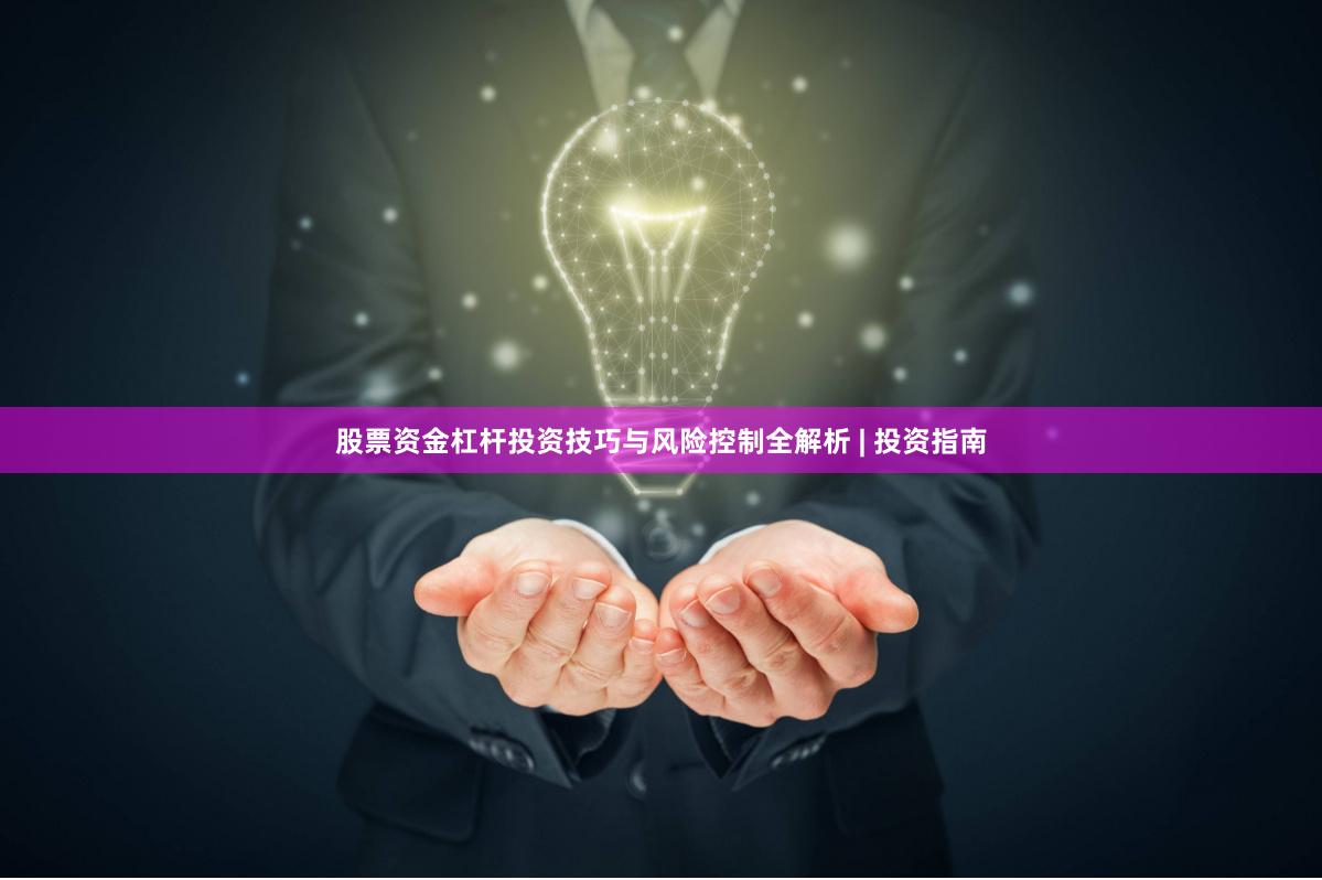 股票资金杠杆投资技巧与风险控制全解析 | 投资指南