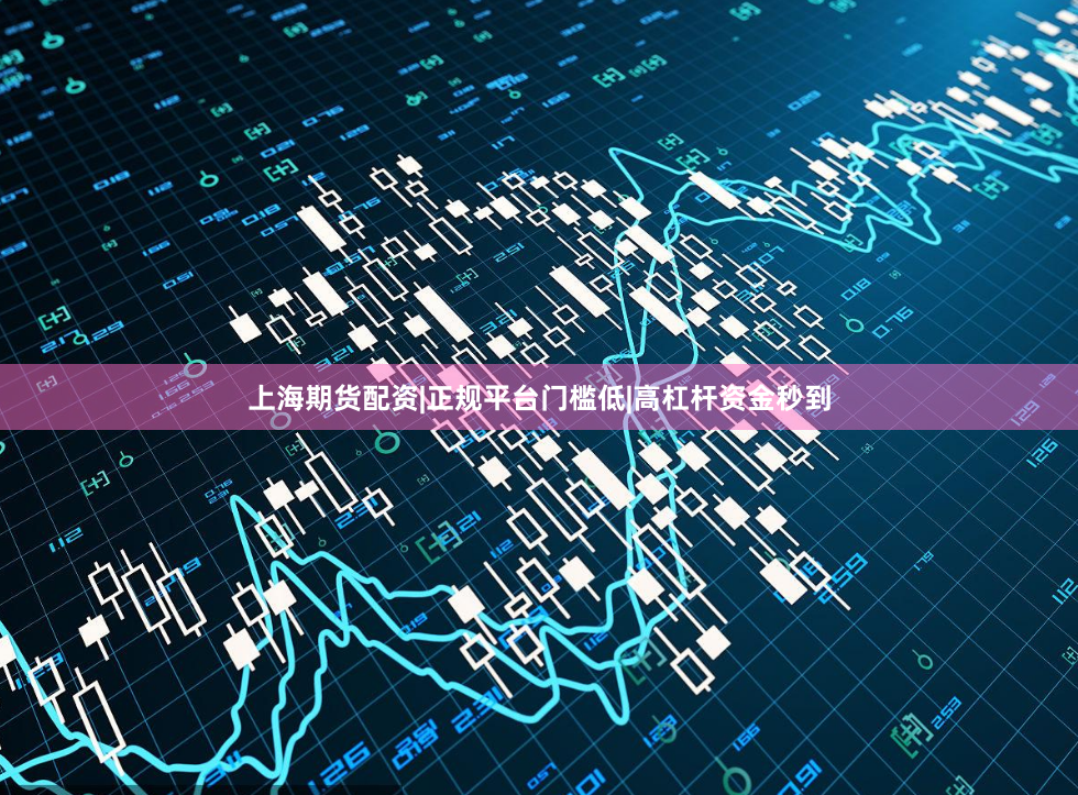 上海期货配资|正规平台门槛低|高杠杆资金秒到