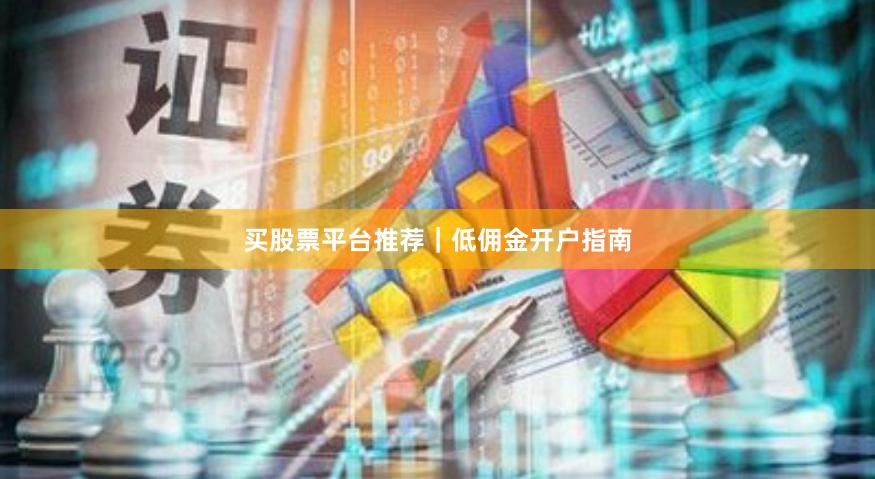 买股票平台推荐｜低佣金开户指南