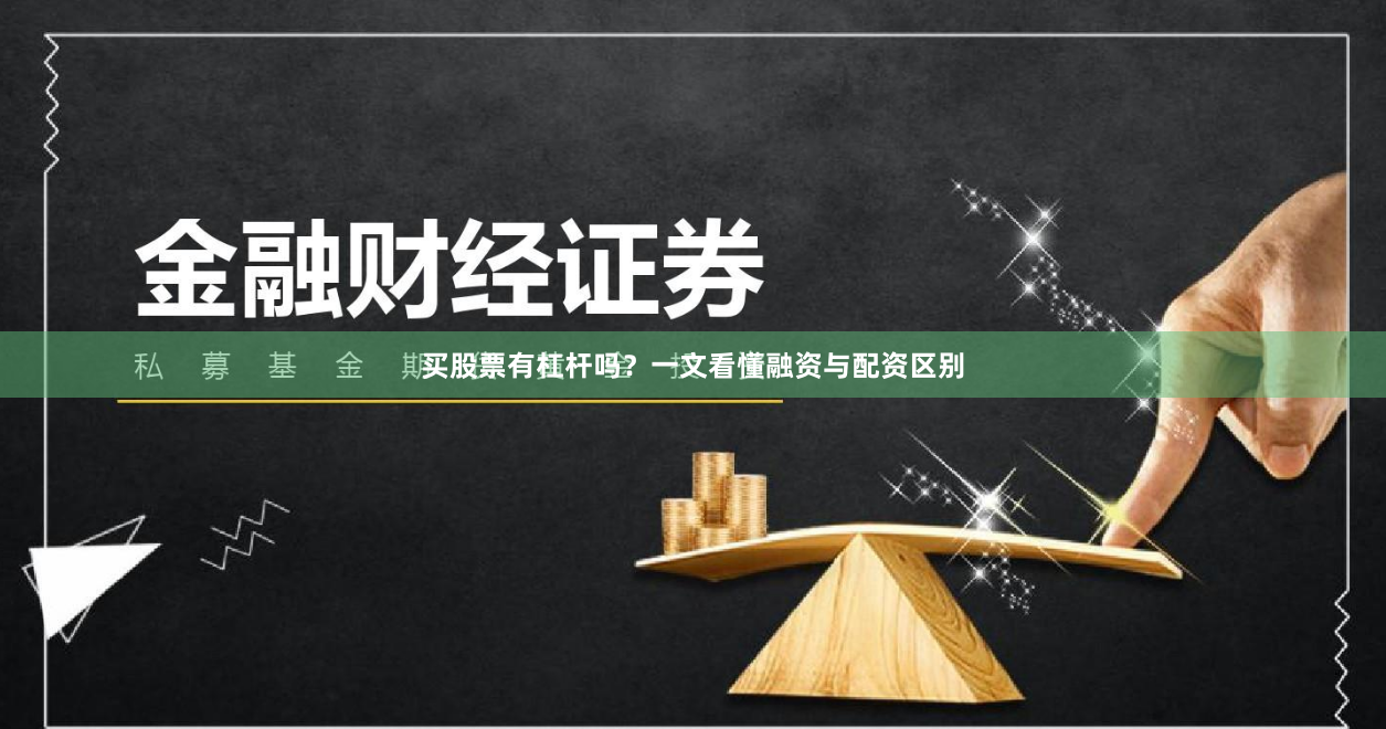 买股票有杠杆吗？一文看懂融资与配资区别