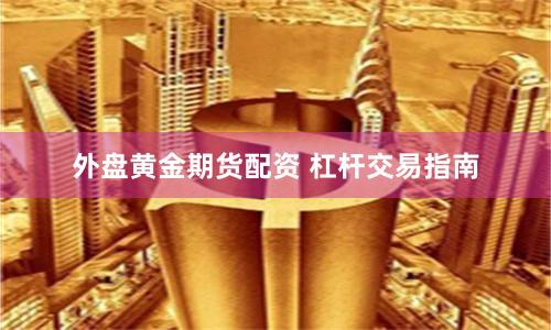 外盘黄金期货配资 杠杆交易指南
