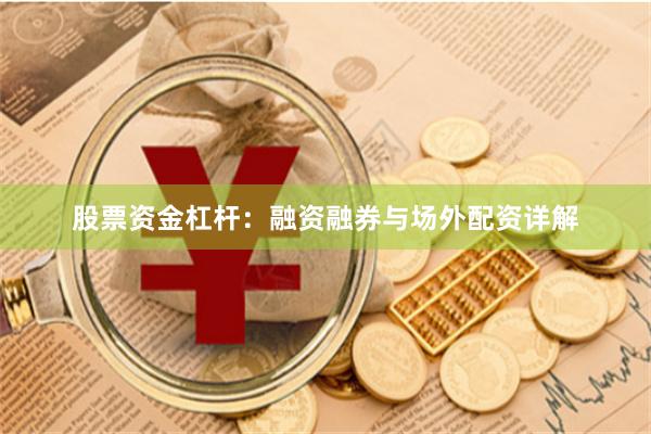 股票资金杠杆：融资融券与场外配资详解