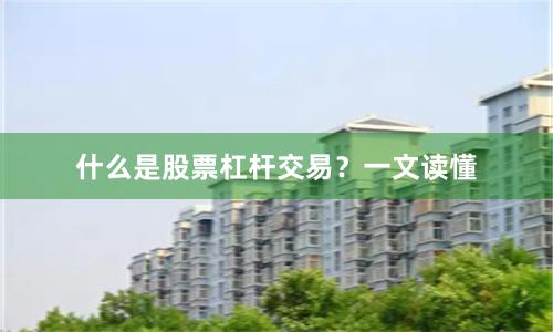 什么是股票杠杆交易？一文读懂