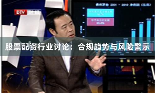 股票配资行业讨论：合规趋势与风险警示