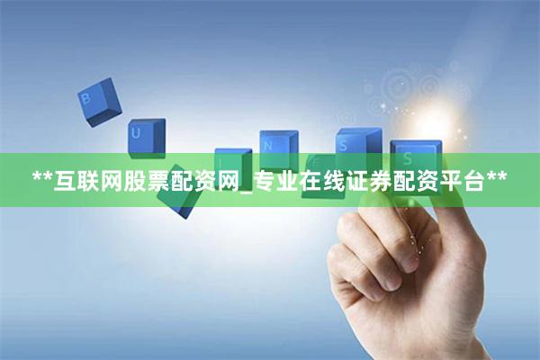 **互联网股票配资网_专业在线证券配资平台**