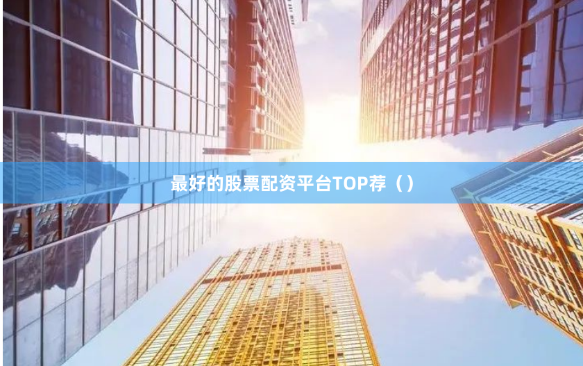 最好的股票配资平台TOP荐（）