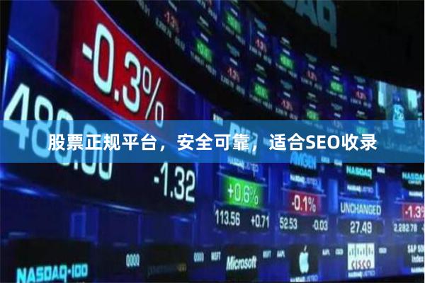 股票正规平台,安全可靠,适合SEO收录