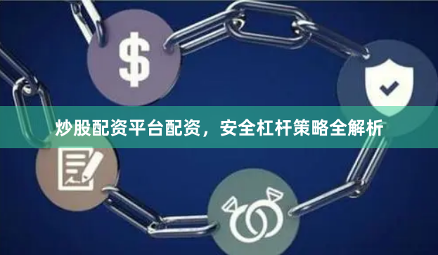 炒股配资平台配资，安全杠杆策略全解析